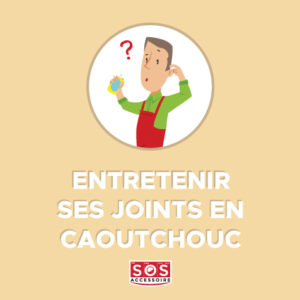 comment entretenir ses joints en caoutchouc