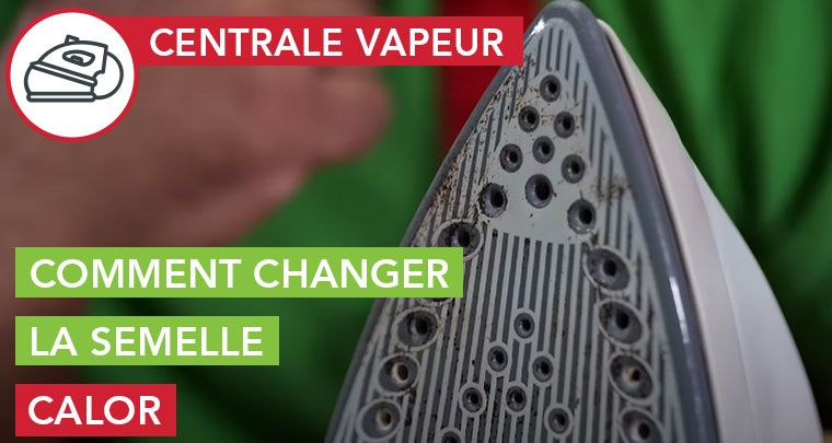 comment changer semelle Centrale Vapeur Calor